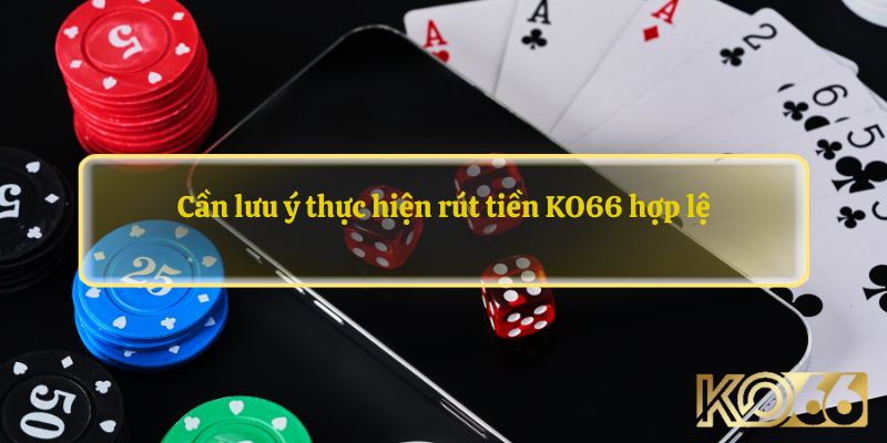 Cần lưu ý thực hiện rút tiền KO66 hợp lệ