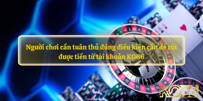 Người chơi cần tuân thủ đúng điều kiện cần để rút được tiền từ tài khoản KO66