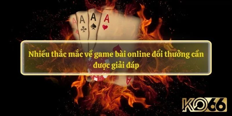 Nhiều thắc mắc về game bài online đổi thưởng cần được giải đáp